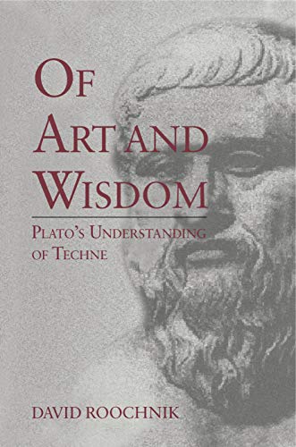 Of Art and Wisdom: Plato's Understanding of Techne (Volume 0)