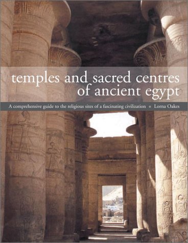 Temples and Sacred Centres of Ancient Egypt: A Comprehensive Guide to the Religious Sites of a Fascinating Civilisation by Lorna Oakes (2003-04-30)