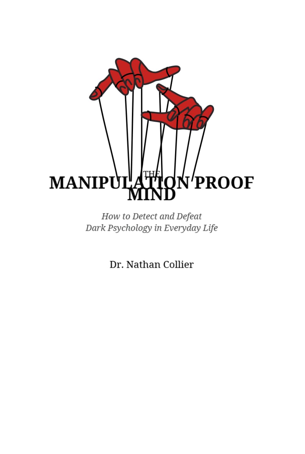 THE MANIPULATION PROOF MIND: How to Detect and Defeat Dark Psychology in Everyday Life