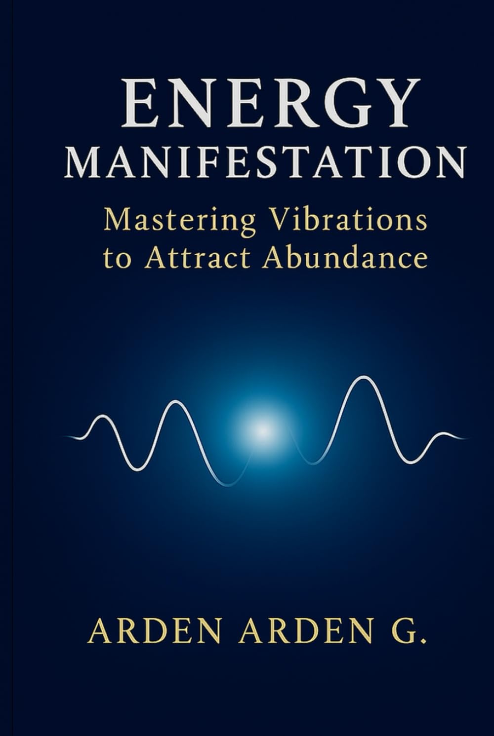 Energy Manifestation: Mastering Vibrations to Attract Abundance