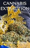  CANNABIS EXTRACTION: The Effective Guide to Completely Know How Cannabis Extraction And Processing Work (English Edition)