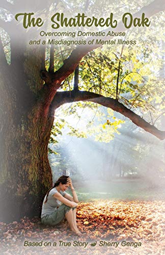 The Shattered Oak. Overcoming domestic abuse and a misdiagnosis of mental illness.