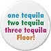 one two three tequila Floor! 2.25â€ Large Button Pin Drinking Drunk Party Humor