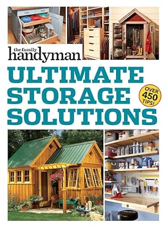 Family Handyman Ultimate Storage Solutions: Solve Storage Issues with Clever New Space-Saving Ideas