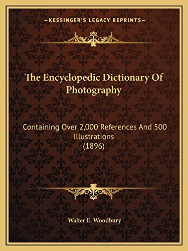 The Encyclopedic Dictionary Of Photography: Containing Over 2,000 References And 500 Illustrations (1896)