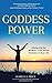 Goddess Power: Awakening the Wisdom of the Divine Feminine in Your Life (Feminine Energy Book, Women Empowerment, Sacred Woman, for Fans of Warrior Goddess)
