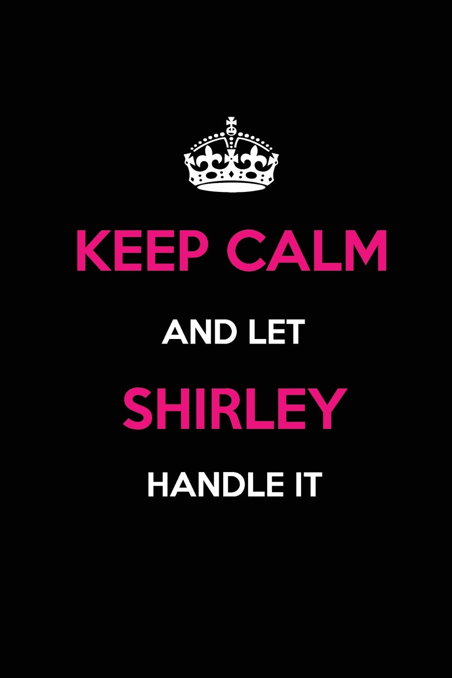 Keep Calm and Let Shirley Handle It: Blank Lined Name Journal /Notebooks/Diaries 6x9 110 pages as Gifts For ... etc.