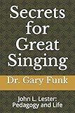 Secrets for Great Singing: John L. Lester: Pedagogy and Life