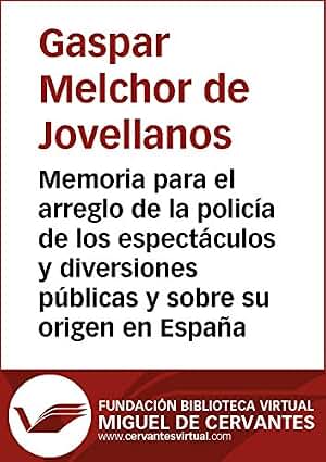 Memoria para el arreglo de la policía de los espectáculos y diversiones públicas y sobre su origen en España (Biblioteca Virtual Miguel de Cervantes)