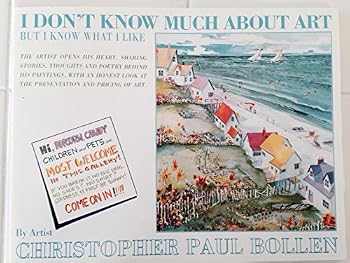 I Don't Know Much About Art, But I Know What I Like (the Artist Opens His Heart, Sharing Stories, Thoughts and Poetry Behind His Paintings, With an Honest Look at the Presentation and Pricing of Art)