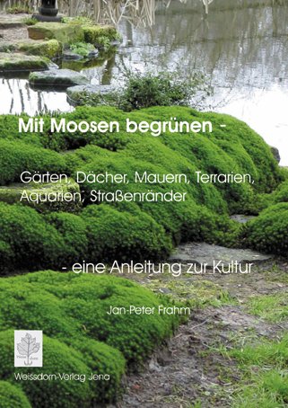 Mit Moosen begrünen - eine Anleitung zur Kultur: Gärten, Dächer, Mauern, Terrarien, Aquarien, Straßenränder