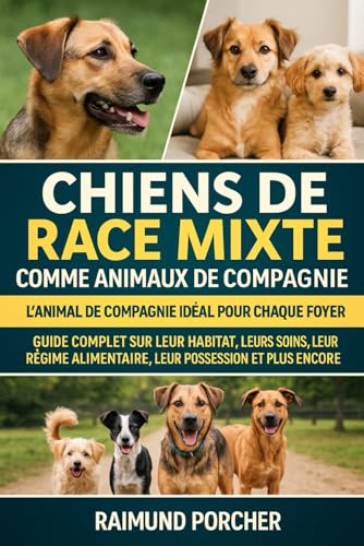chiens de race mixte comme animaux de compagnie: GUIDE COMPLET SUR LEUR HABITAT, LEURS SOINS, LEUR RÉGIME ALIMENTAIRE, LEUR SANTÉ, LEUR POSSESSION ET PLUS...