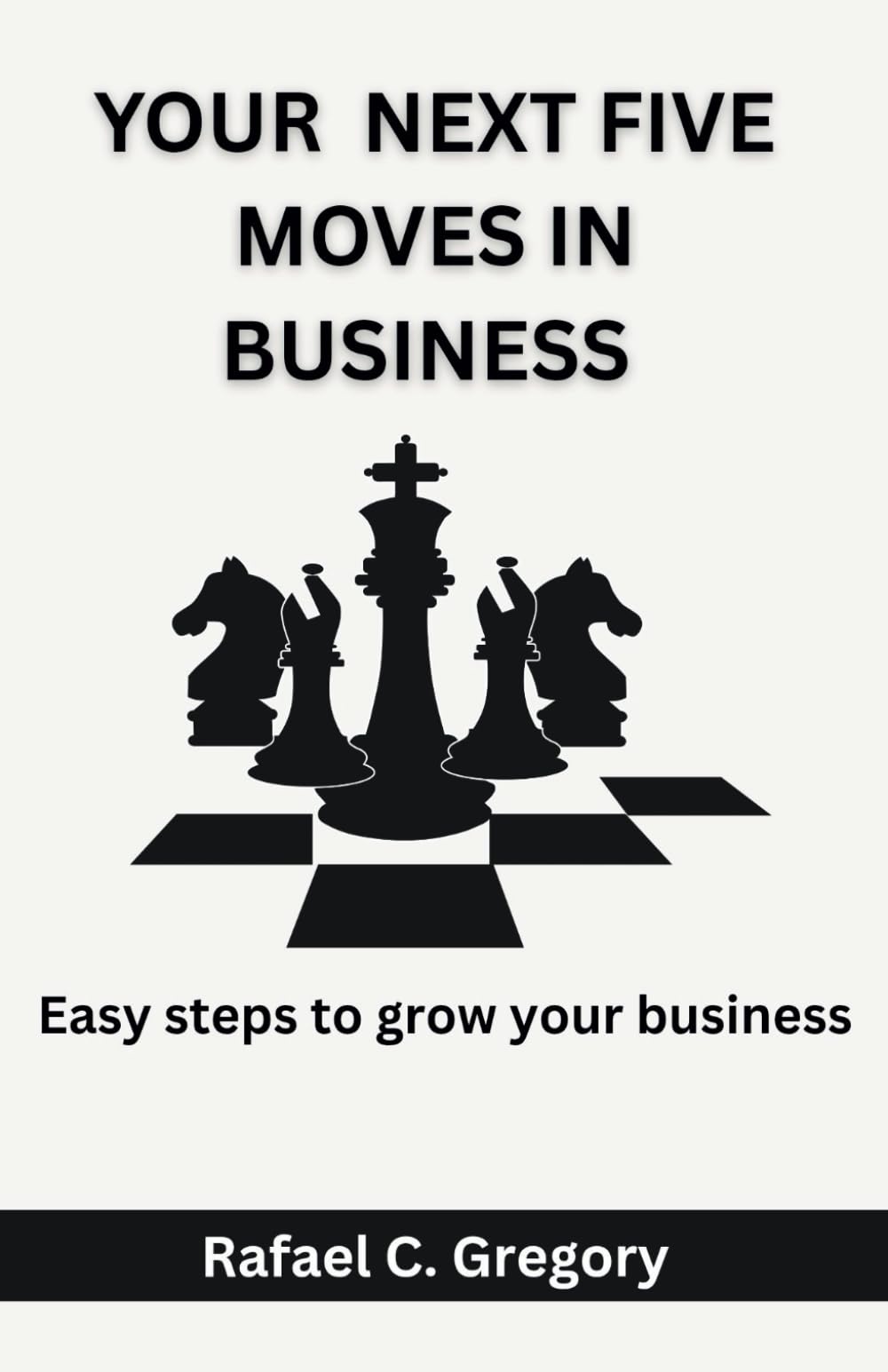 Your Next Five Moves In Business: Easy steps to grow your business