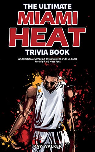 The Ultimate Miami Heat Trivia Book: A Collection of Amazing Trivia Quizzes and Fun Facts for Die-Hard Heat Fans! The Ultimate Miami Heat Trivia Book: A Collection of Amazing Trivia Quizzes and Fun Facts for Die-Hard Heat Fans!