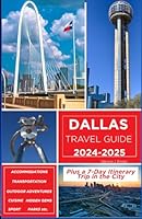 Dallas Travel Guide 2024-2025: Your Comprehensive Guide to Accommodations, Transportation, Cuisine, Hidden Gems, Outdoor Adventures Plus a 7-Day Itinerary Trip in the City B0CQRRSKW5 Book Cover