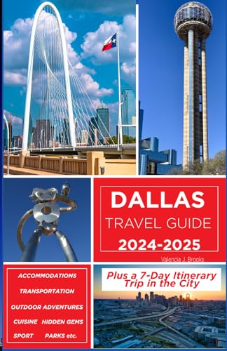 Dallas Travel Guide 2024-2025: Your Comprehensive Guide to Accommodations, Transportation, Cuisine, Hidden Gems, Outdoor Adventures Plus a 7-Day Itinerary Trip in the City
