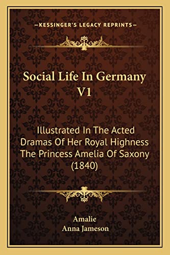 Social Life In Germany V1: Illustrated In The Acted Dramas Of Her Royal Highness The Princess Amelia Of Saxony (1840)