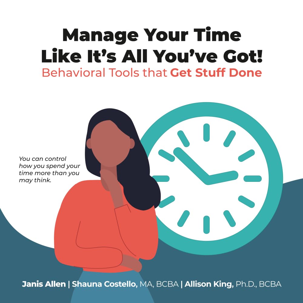 Manage Your Time Like It's All You've Got!: Behavioral Tools that Get Stuff Done