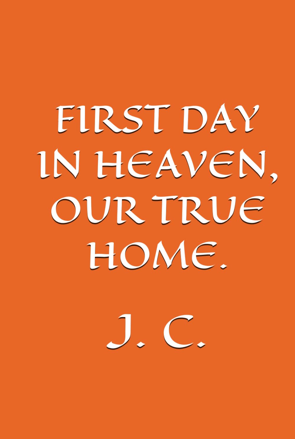 FIRST DAY IN HEAVEN, OUR TRUE HOME.
