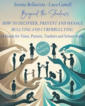 “BEYOND THE SHADOWS” HOW TO DECIPHER, PREVENT AND MANAGE BULLYING AND CYBERBULLYING.: (A GUIDE FOR TEENS, PARENTS, TEACHERS AND SCHOOL STAFF).