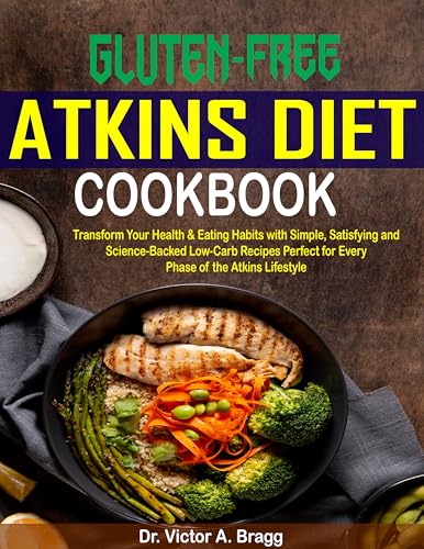 Gluten-free Atkins Diet Cookbook : Transform Your Health & Eating Habits with Simple, Satisfying and Science-Backed Low-Carb Recipes Perfect for Every Phase of the Atkins Lifestyle