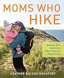 Moms Who Hike: Walking with America's Most Inspiring Adventurers