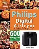  Philips Digital Airfryer Cookbook for Beginners: 600 Amazingly Easy and Crispy Philips Digital Airfryer Recipes That Your Whole Family Will Love