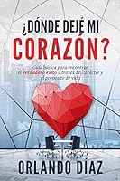 ¿Dónde dejé mi corazón?: Guía básica para encontrar el verdadero éxito a través del carácter y propósito de la vida 1732837201 Book Cover