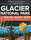 The Stress-Free Glacier National Park Travel Guide: Family Itineraries, Maps & Insider Tips to Skip Crowds, Master Reservations, Stay Safe & Create a Memorable Vacation with Seasonal Alternatives