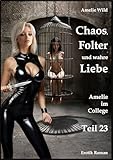 Chaos, Folter und wahre Liebe: Amelie im College (Teil 23), Erotik Roman - Amelie Wild 