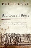 Bad Queen Bess?: Libels, Secret Histories and the Politics of Publicity in the Reign of Queen Elizabeth I