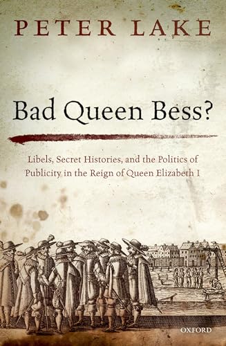 Bad Queen Bess?: Libels, Secret Histories and the Politics of Publicity in the Reign of Queen Elizabeth I