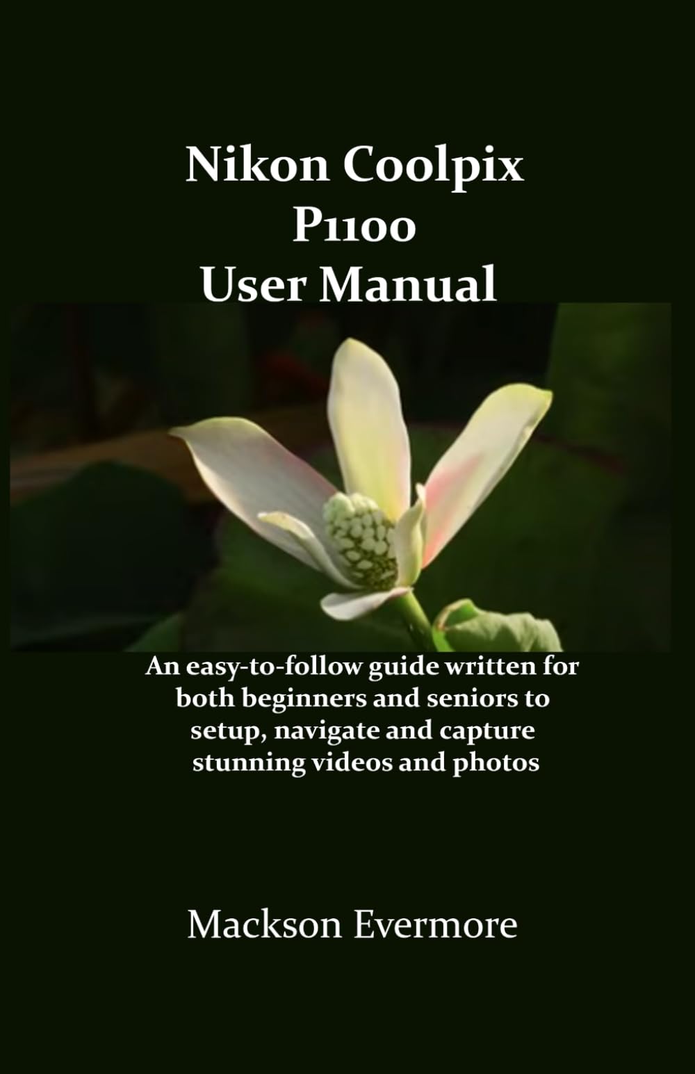 Nikon Coolpix P1100 User Manual: An easy-to-follow guide written for both beginners and seniors to setup, navigate and capture stunning videos and photos
