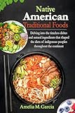 Native American traditional foods: Delving into the timeless dishes and natural ingredients that shaped the diets of indigenous peoples throughout the continent (English Edition)