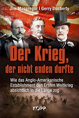 Der Krieg, der nicht enden durfte: Wie das Anglo-Amerikanische Establishment den Ersten Weltkrieg absichtlich in die Länge zog