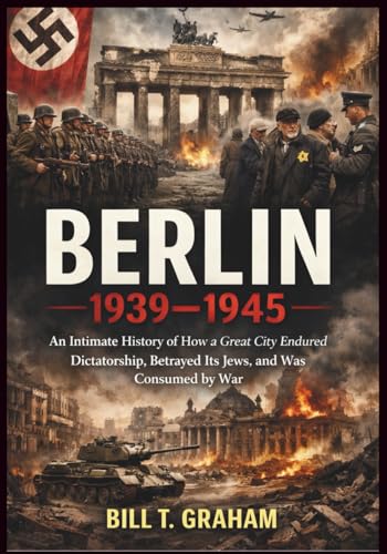 BERLIN 1939–1945: An Intimate History of How a Great City Endured Dictatorship, Betrayed Its Jews, and Was Consumed by War