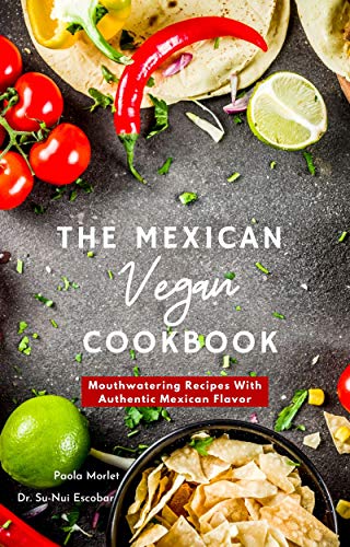 The Mexican Vegan Cookbook: Mouthwatering Recipes with Authentic Mexican Flavor