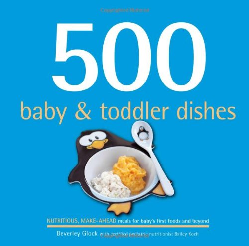 500 Baby & Toddler Dishes: Nutritious Make-Ahead Recipes for Meals for Baby's First Foods Through the Toddler Stage (500 Series)