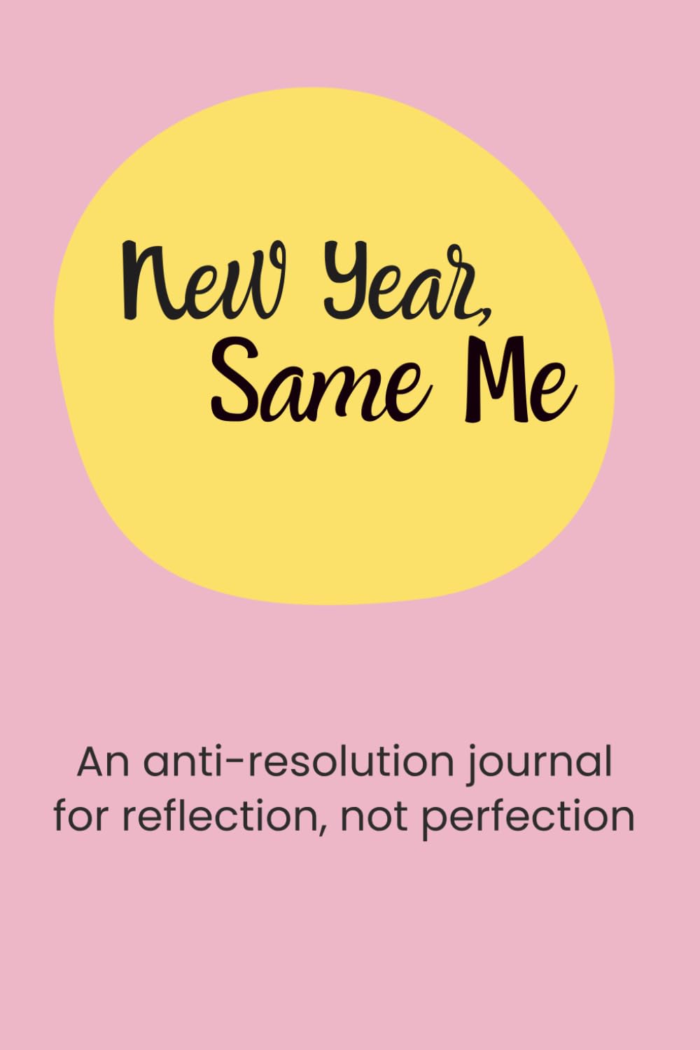 New Year, Same me: An Anti-Resolution Journal for Reflection, Not Perfection