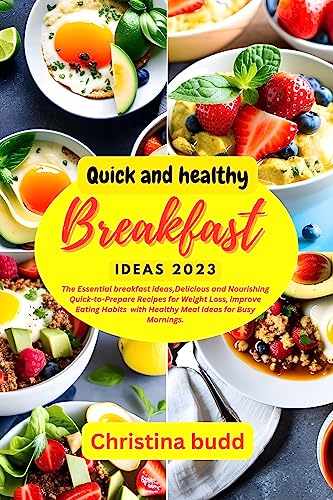 Quick And Healthy Breakfast Ideas 2023: The Essential breakfast ideas,Delicious and Nourishing Quick-to-Prepare Recipes for Weight Loss, improve Eating ... with Healthy Meal Ideas for Busy Mornings