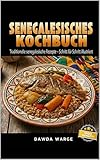Senegalesisches Kochbuch: Traditionelle senegalesische Rezepte – Schritt für Schritt illustriert. Authentische afrikanische Küche einfach zu Hause kochen