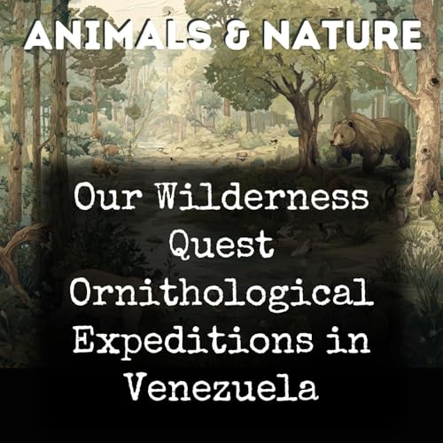 Our Wilderness Quest Ornithological Expeditions in Venezuela Podcast Por George S. Anderson Winthrop Chanler Oscar F. C. Croc