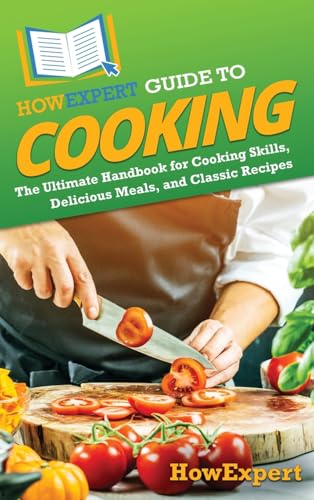 Howexpert Guide To Cooking: The Ultimate Handbook For Cooking Skills, Delicious Meals, And Classic Recipes
