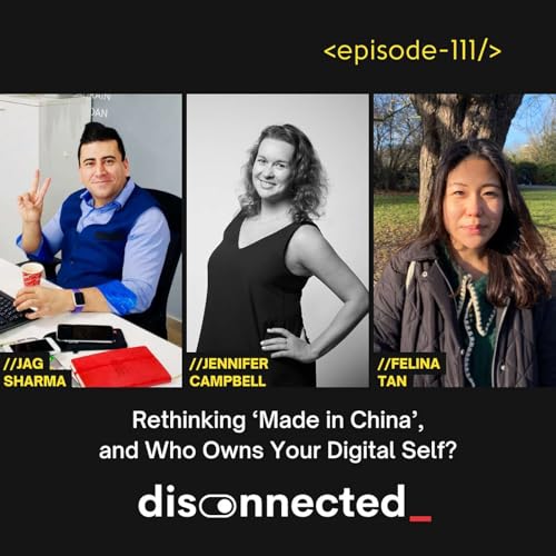 Rethinking &lsquo;Made in China&rsquo;, and Who Owns Your Digital Self? with Jen Campbell, Felina Tan and Jag Sharma #111