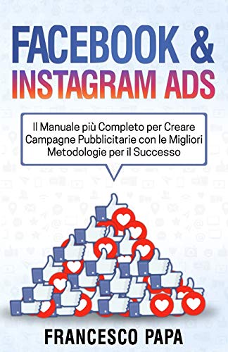  Facebook e Instagram ADS: Il Manuale più Completo per Creare Campagne Pubblicitarie con le Migliori Metodologie per il Successo