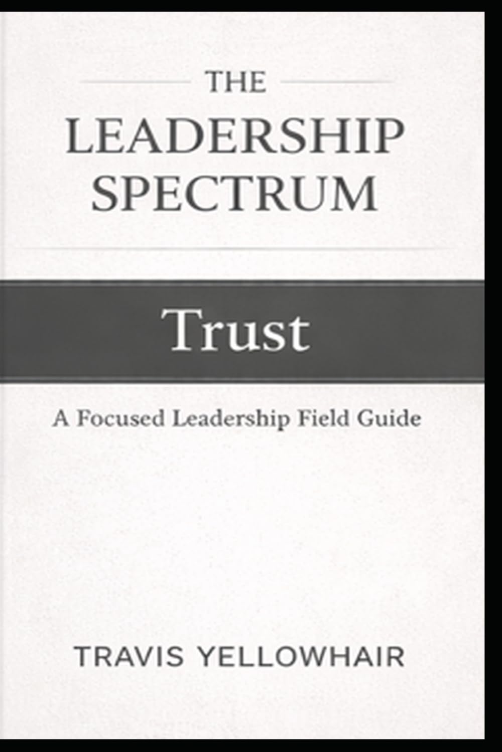 The Leadership Spectrum: Trust as the Foundation: A Practical Guide to Building Trust, Strengthening Teams, and Leading with Consistency
