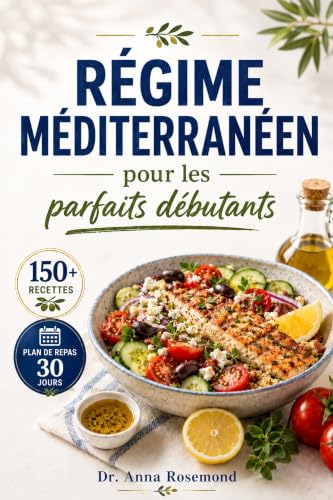 Régime Méditerranéen pour les parfaits débutants : +150 recettes simples et savoureuses avec plan de repas 30 jours ; Menus, listes de courses et repas faciles pour mieux manger toute l'année