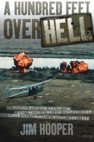 A Hundred Feet Over Hell: Flying with the Men of the 220th Recon Airplane Company Over I Corps and the Dmz, 1968-1969 by Jim Hooper 1st (first) Edition (2009)