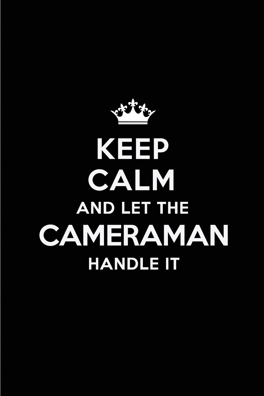 Keep Calm and Let the Cameraman Handle It: Blank Lined 6x9 Cameraman quote Journal/Notebooks as Gift for Birthday,Holidays,Anniversary,Thanks ... your spouse,lover,partner,friend or coworker