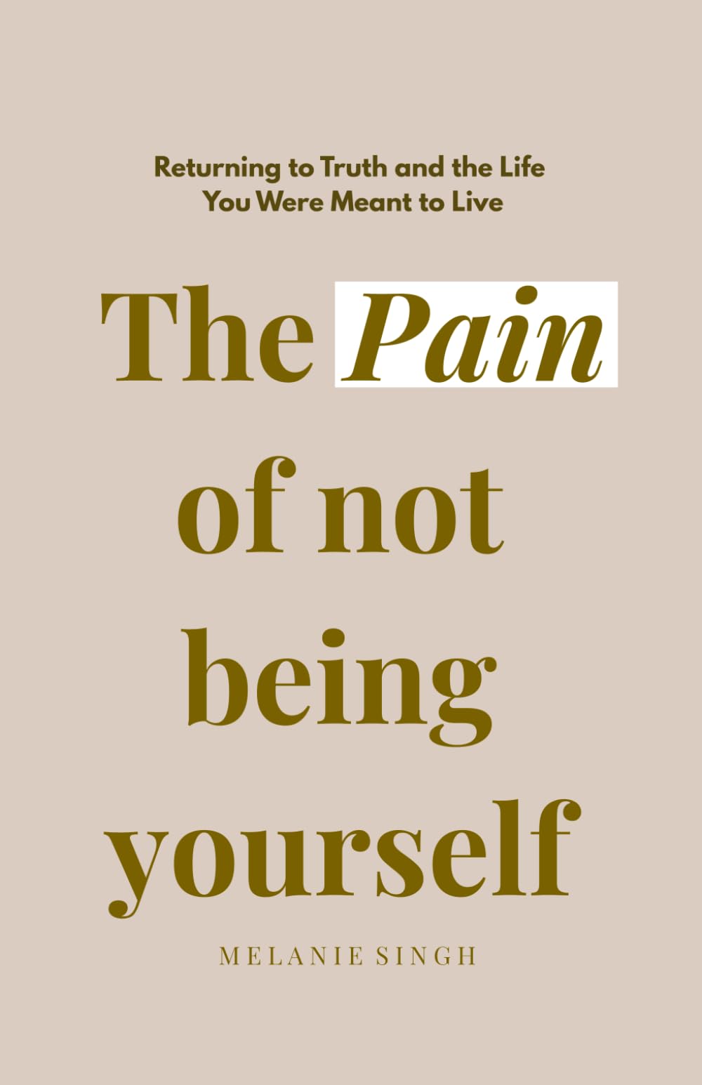 The Pain of not being yourself: Returning to Truth and the Life You Were Meant to Live